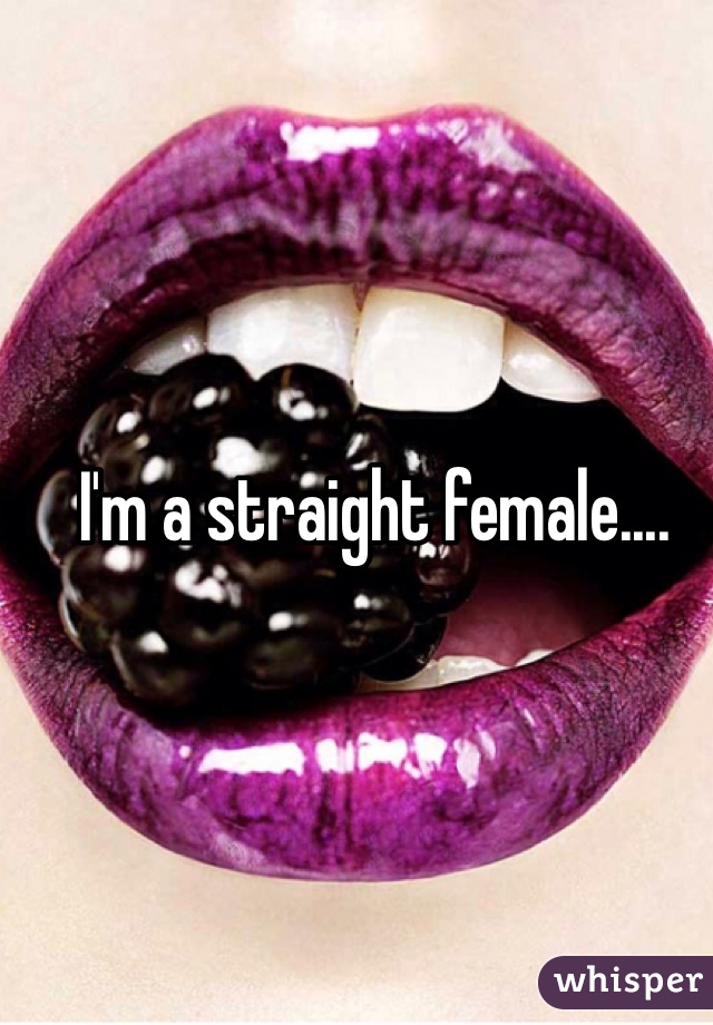 I'm a straight female.... 