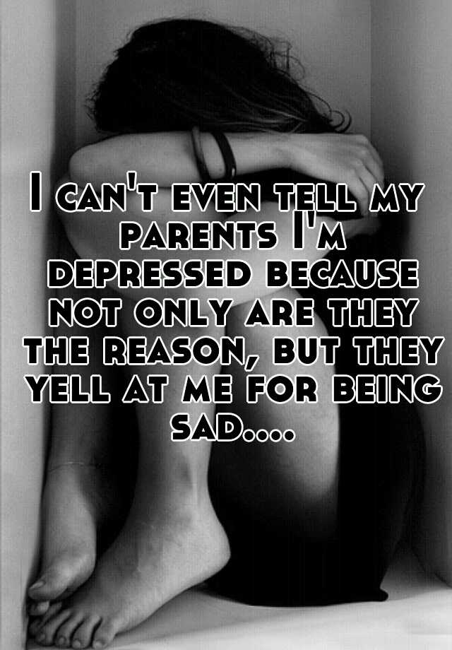 i-can-t-even-tell-my-parents-i-m-depressed-because-not-only-are-they