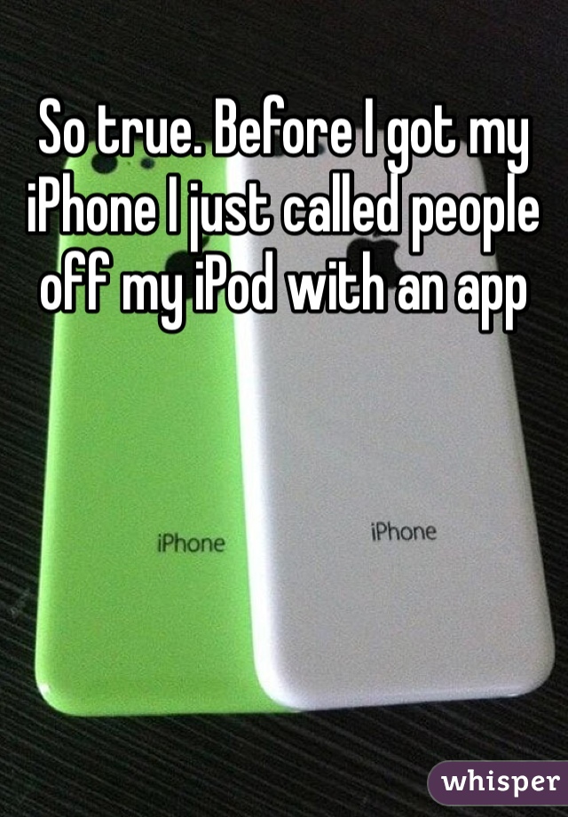So true. Before I got my iPhone I just called people off my iPod with an app
