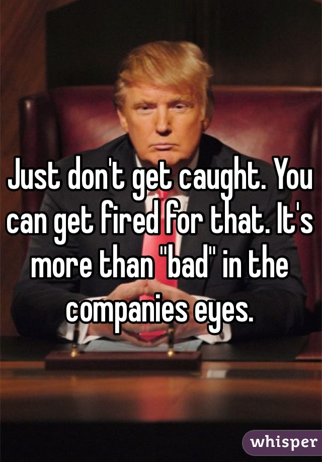 Just don't get caught. You can get fired for that. It's more than "bad" in the companies eyes.