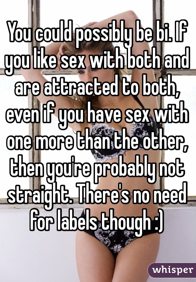 You could possibly be bi. If you like sex with both and are attracted to both, even if you have sex with one more than the other, then you're probably not straight. There's no need for labels though :)