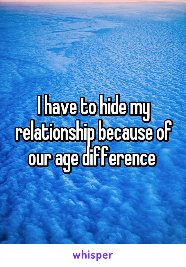 I have to hide my relationship because of our age difference 