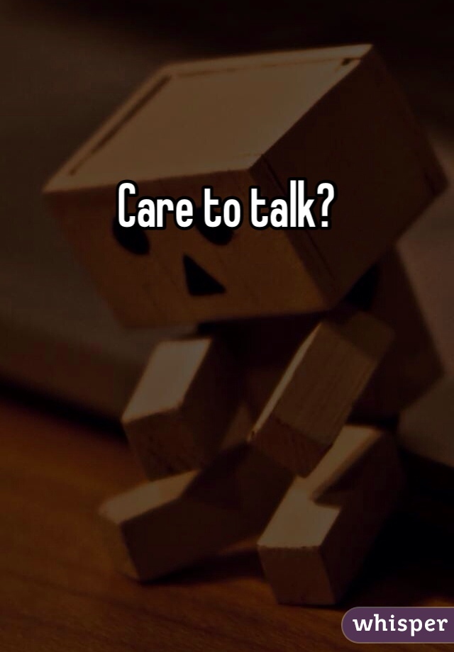 Care to talk?