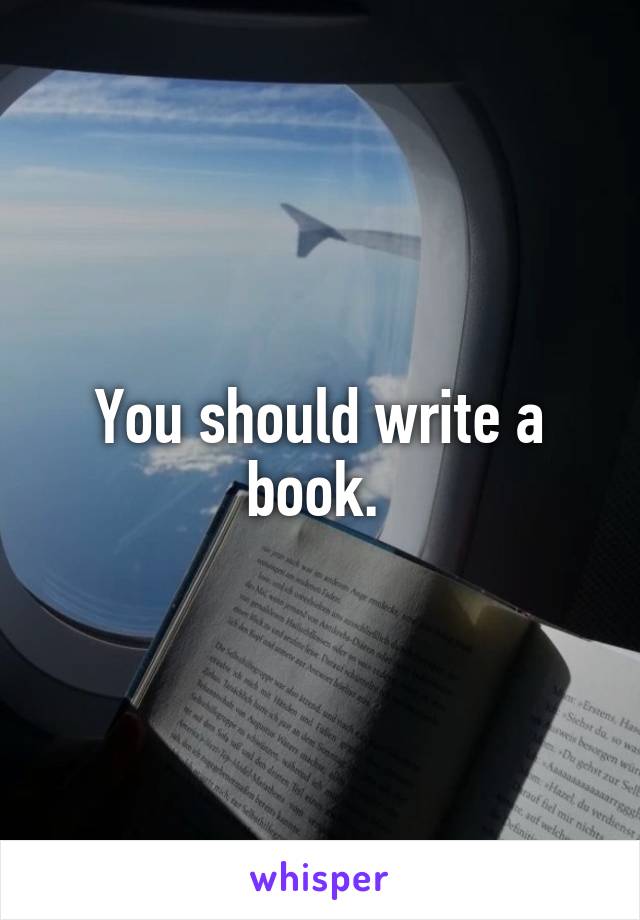 You should write a book. 