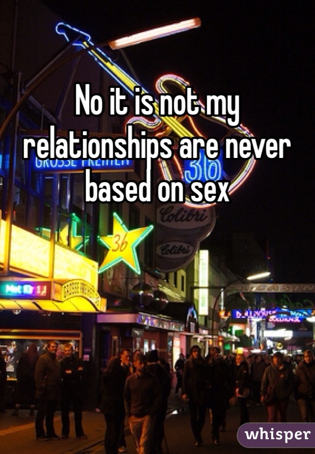 No it is not my relationships are never based on sex