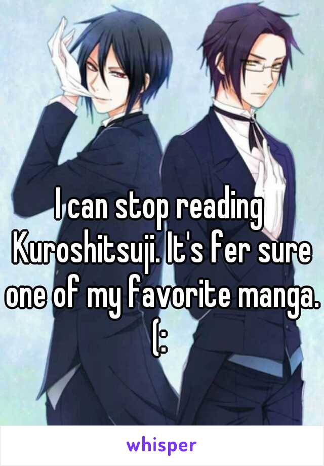 I can stop reading Kuroshitsuji. It's fer sure one of my favorite manga. (: 