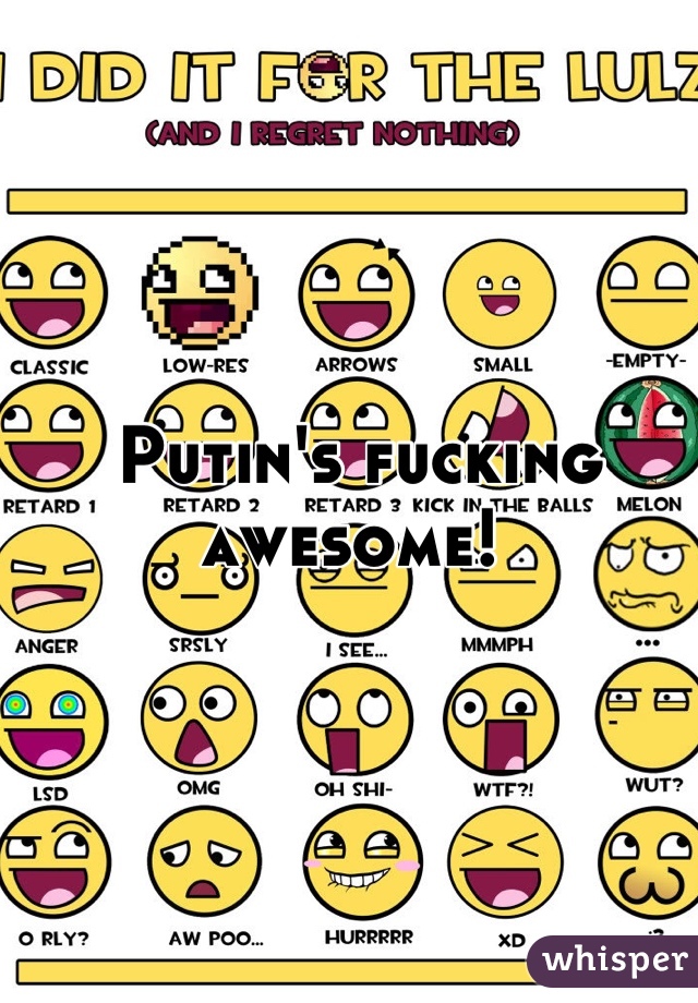 Putin's fucking awesome! 