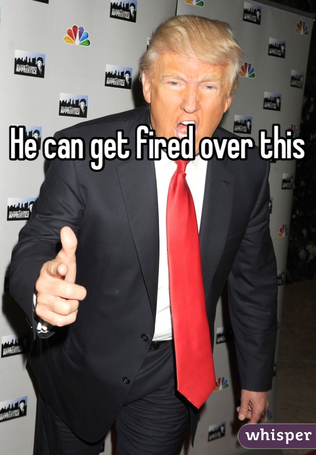 He can get fired over this 