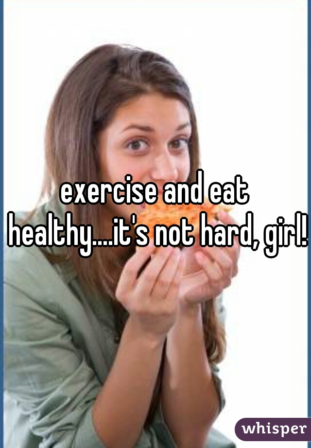 exercise and eat healthy....it's not hard, girl!
