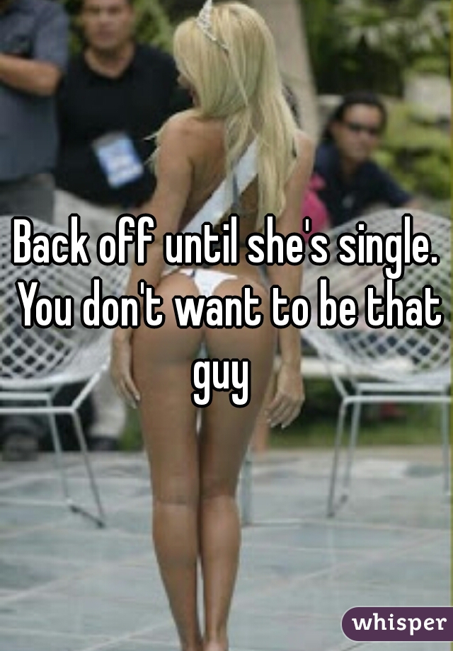 Back off until she's single. You don't want to be that guy  