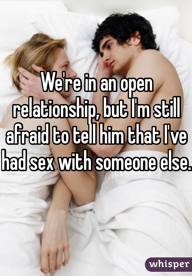 We're in an open relationship, but I'm still afraid to tell him that I've had sex with someone else.