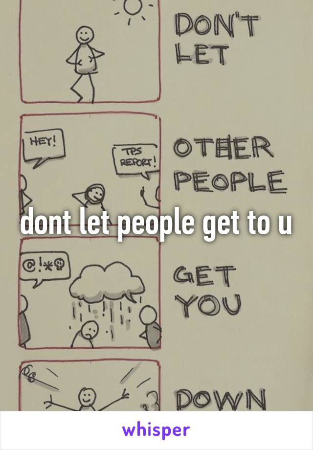 dont let people get to u