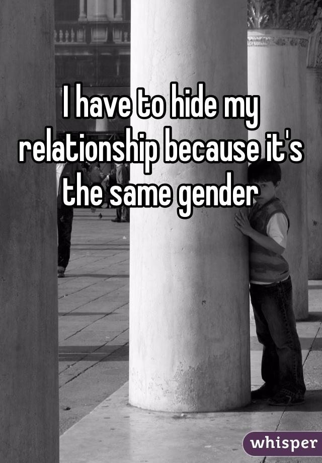 I have to hide my relationship because it's the same gender 