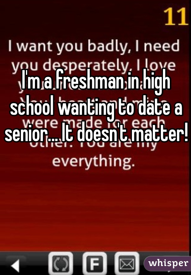 I'm a freshman in high school wanting to date a senior... It doesn't matter!