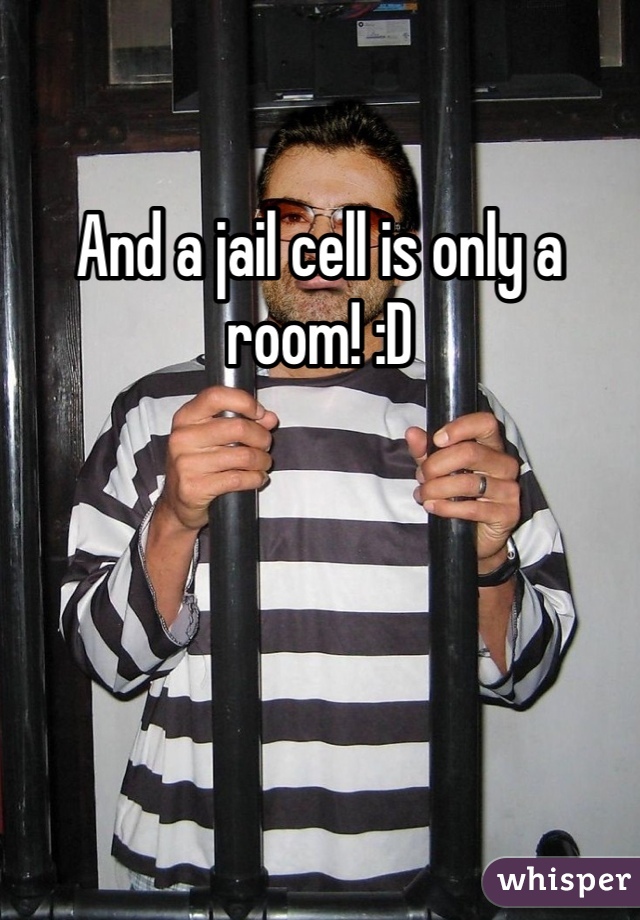 And a jail cell is only a room! :D