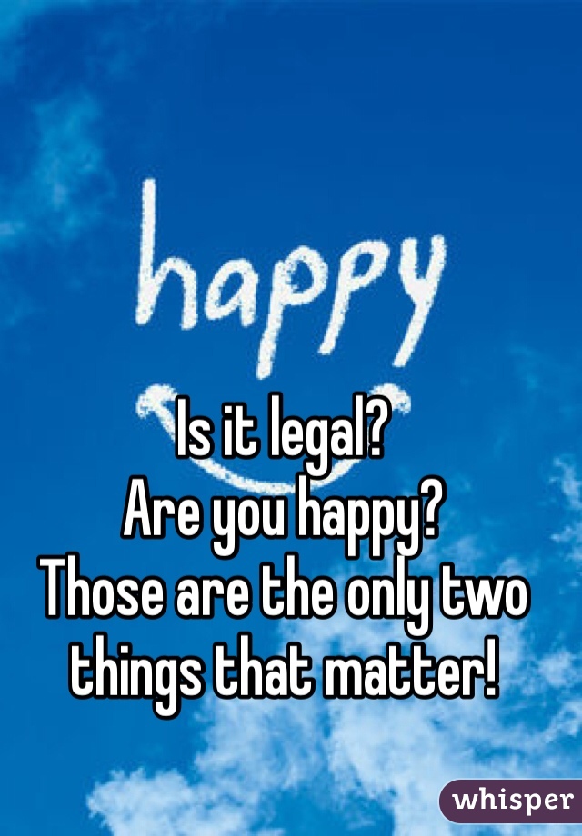 Is it legal?
Are you happy?
Those are the only two things that matter!