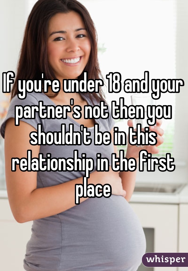 If you're under 18 and your partner's not then you shouldn't be in this relationship in the first place
