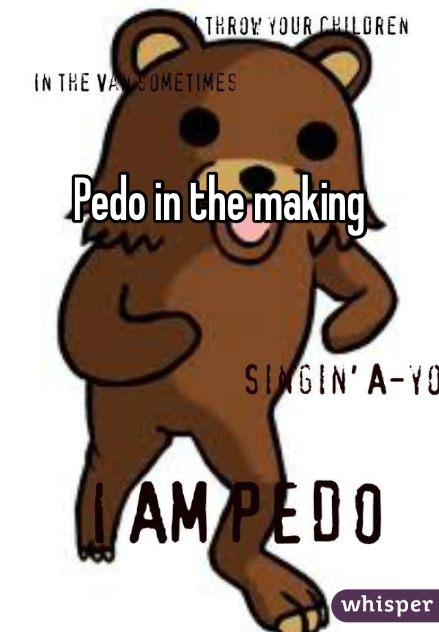 Pedo in the making