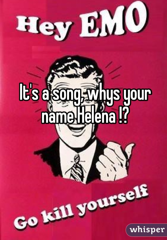 It's a song, whys your name Helena !?