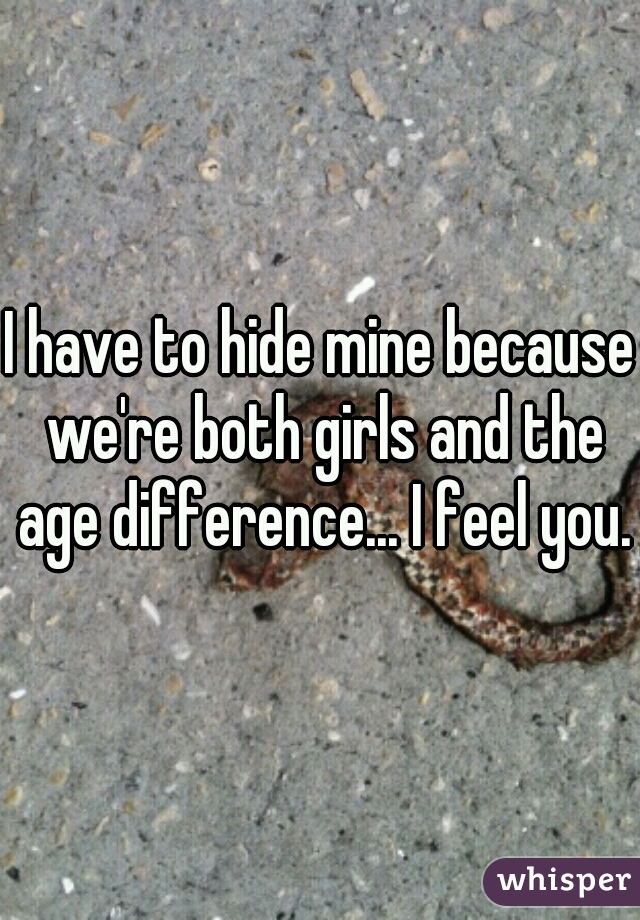 I have to hide mine because we're both girls and the age difference... I feel you.