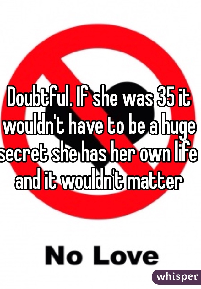 Doubtful. If she was 35 it wouldn't have to be a huge secret she has her own life and it wouldn't matter