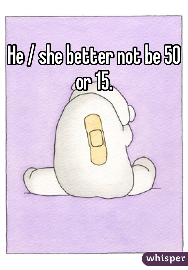 He / she better not be 50 or 15.

