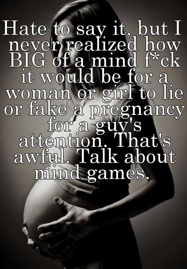 Hate to say it, but I never realized how BIG of a mind f*ck it would be for a woman or girl to lie or fake a pregnancy for a guy's attention. That's awful. Talk about mind games. 