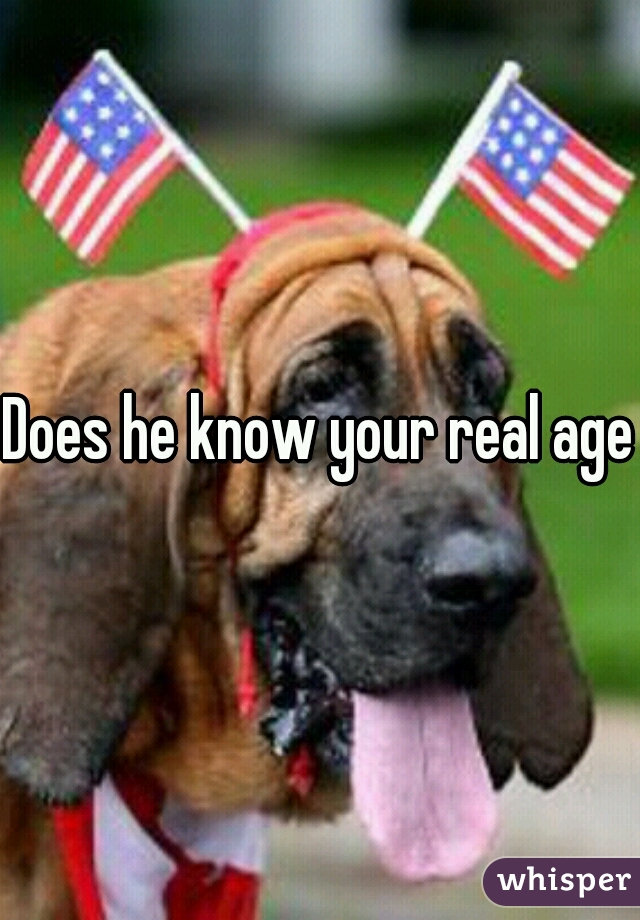 Does he know your real age?