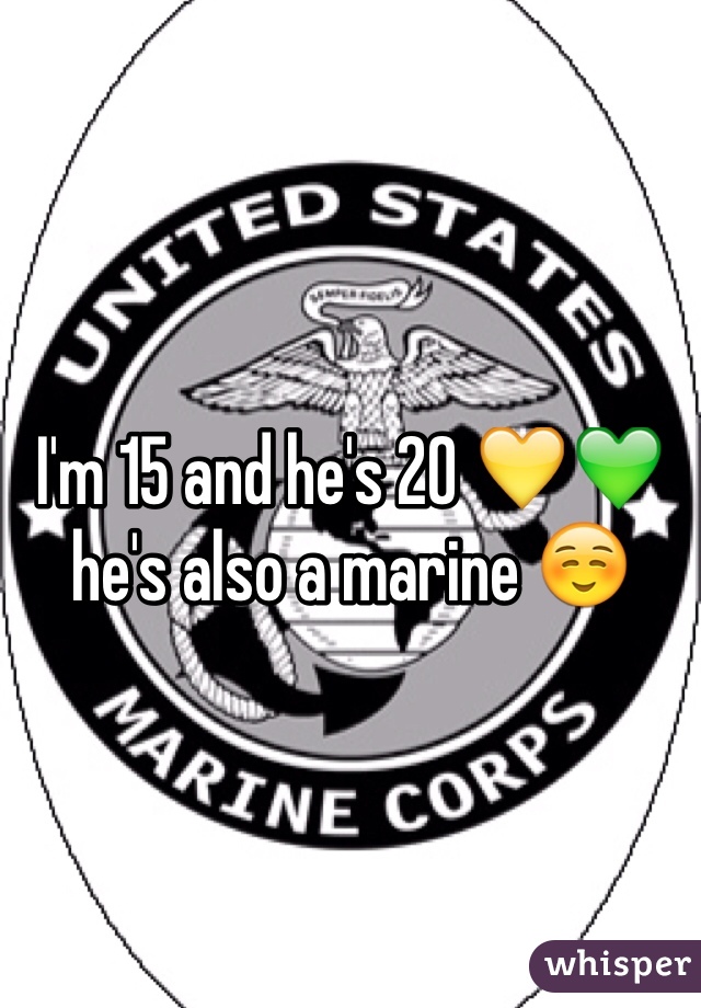 I'm 15 and he's 20 💛💚 he's also a marine ☺️