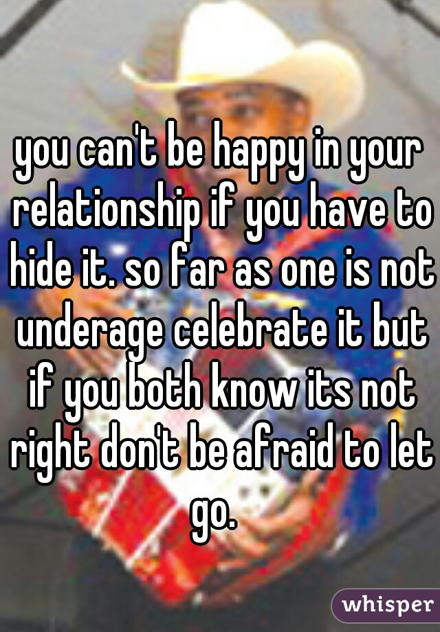 you can't be happy in your relationship if you have to hide it. so far as one is not underage celebrate it but if you both know its not right don't be afraid to let go.  