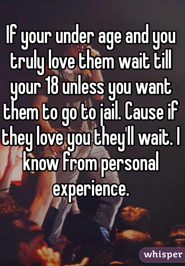 If your under age and you truly love them wait till your 18 unless you want them to go to jail. Cause if they love you they'll wait. I know from personal experience. 