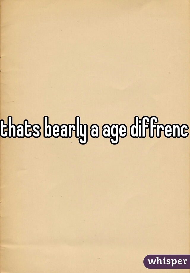 thats bearly a age diffrence