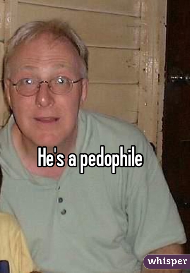 He's a pedophile