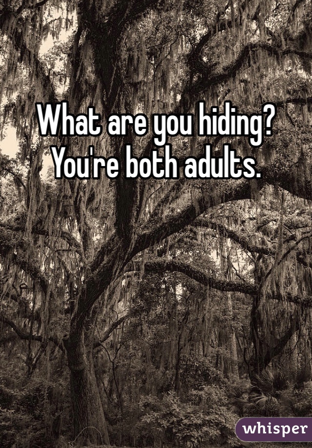 What are you hiding? You're both adults.