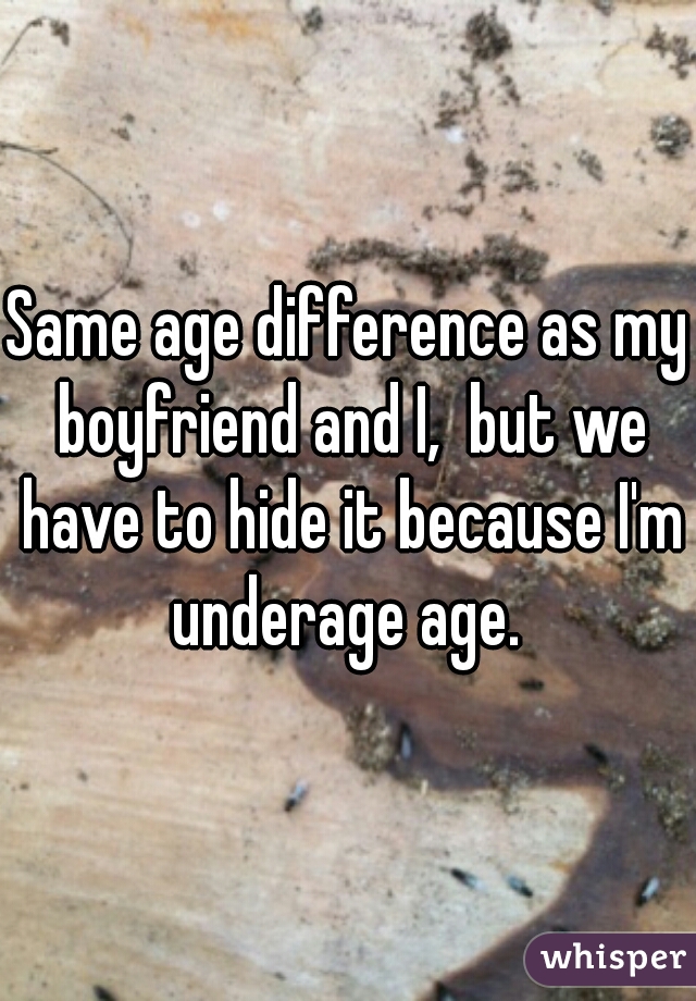 Same age difference as my boyfriend and I,  but we have to hide it because I'm underage age. 
