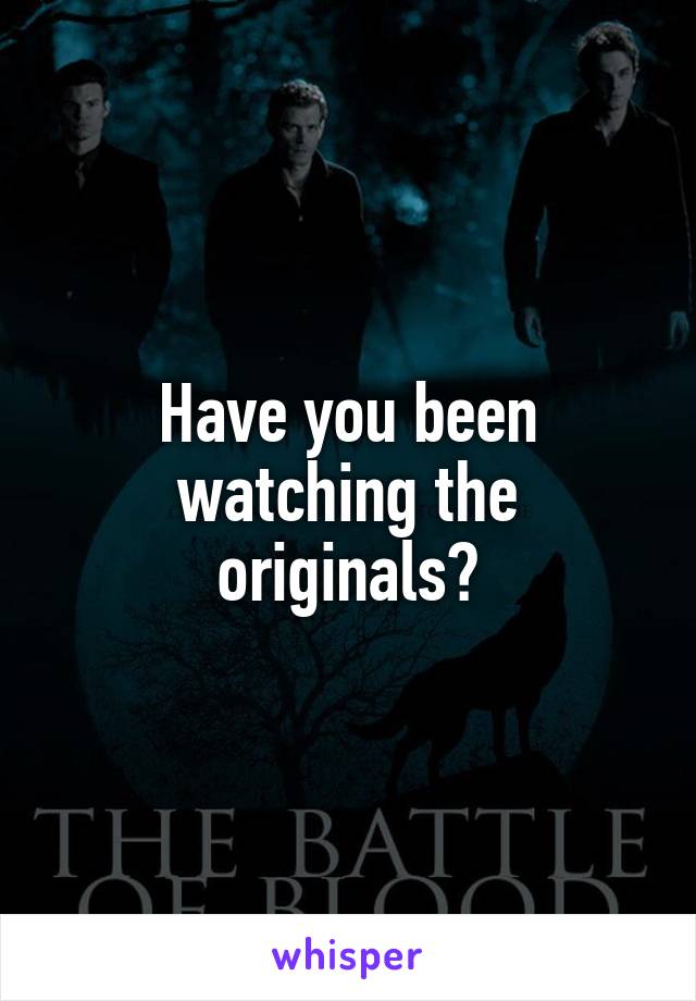 Have you been watching the originals?