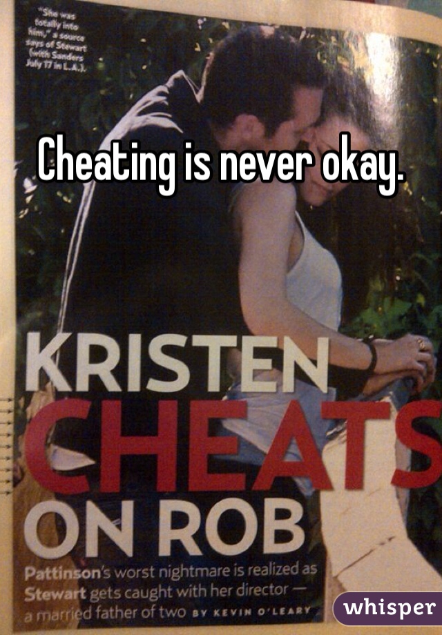 Cheating is never okay.