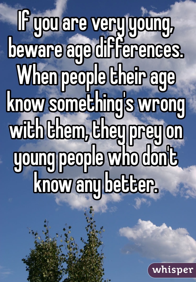 If you are very young, beware age differences.  When people their age know something's wrong with them, they prey on young people who don't know any better. 