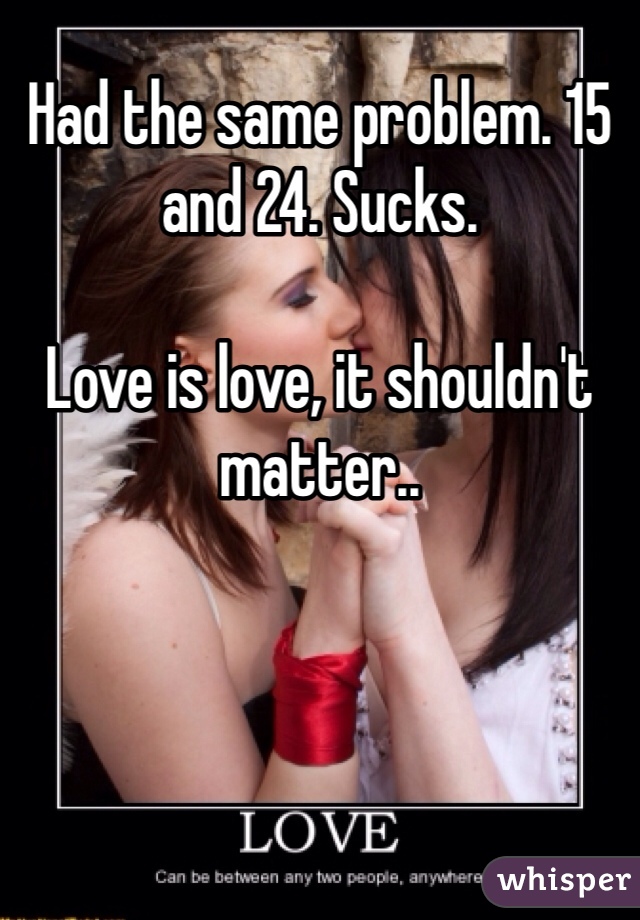 Had the same problem. 15 and 24. Sucks. 

Love is love, it shouldn't matter..