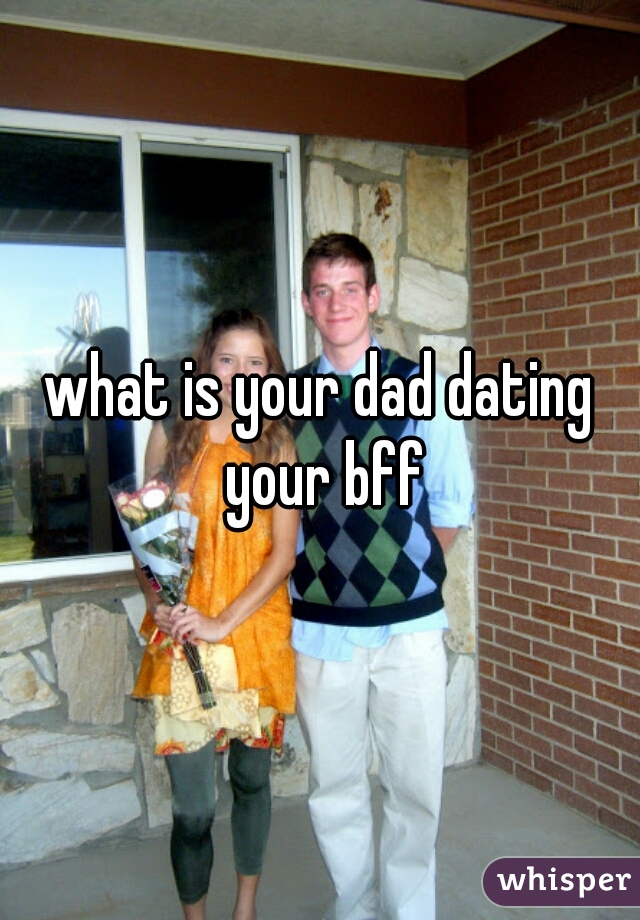 what is your dad dating your bff