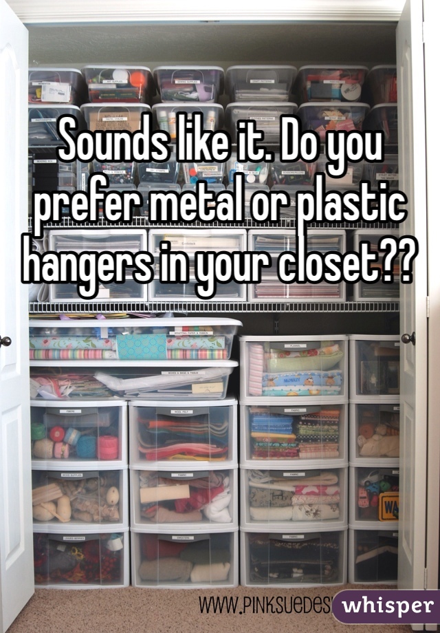 Sounds like it. Do you prefer metal or plastic hangers in your closet??