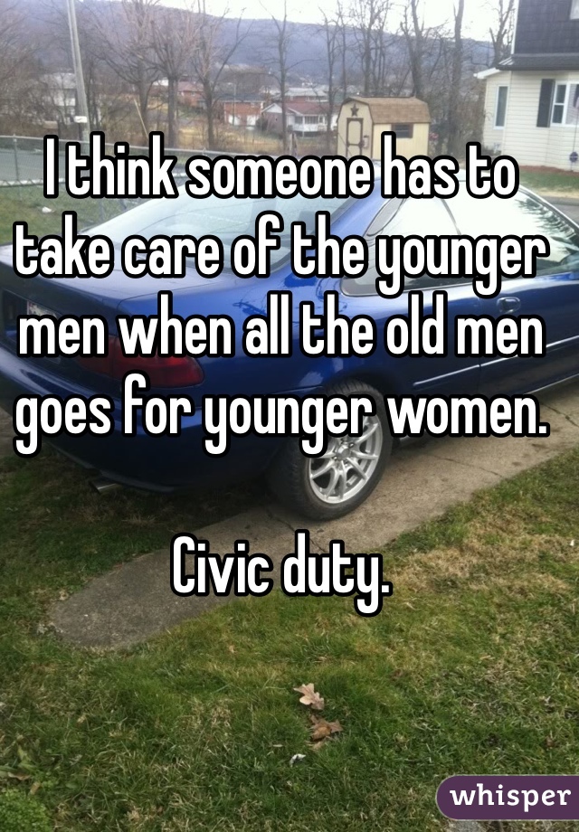 I think someone has to take care of the younger men when all the old men goes for younger women. 

Civic duty. 