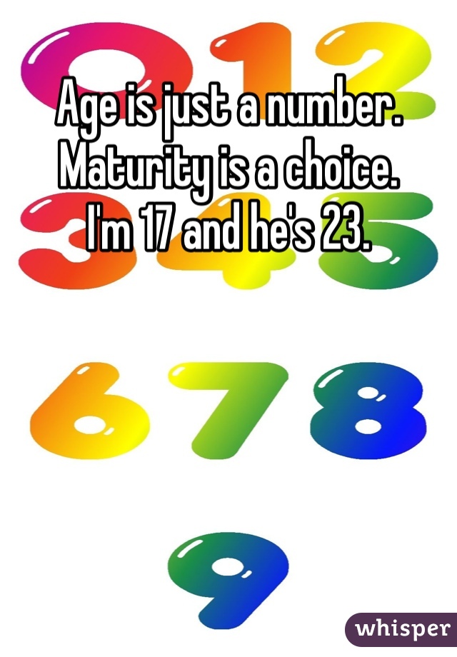Age is just a number. Maturity is a choice.
I'm 17 and he's 23.