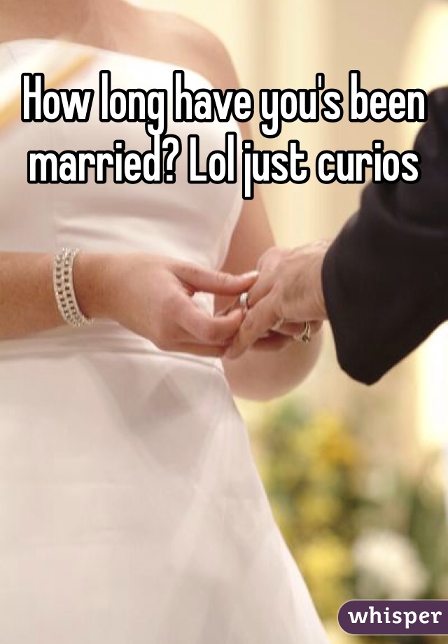 How long have you's been married? Lol just curios 