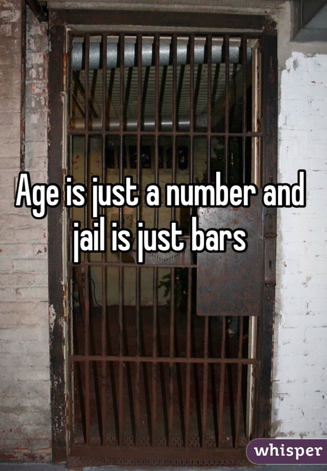 Age is just a number and jail is just bars
