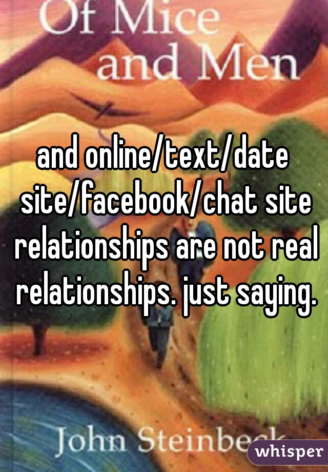 and online/text/date site/facebook/chat site relationships are not real relationships. just saying.