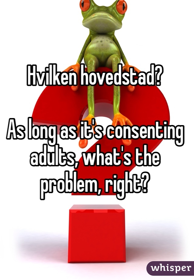 Hvilken hovedstad?

As long as it's consenting adults, what's the problem, right?