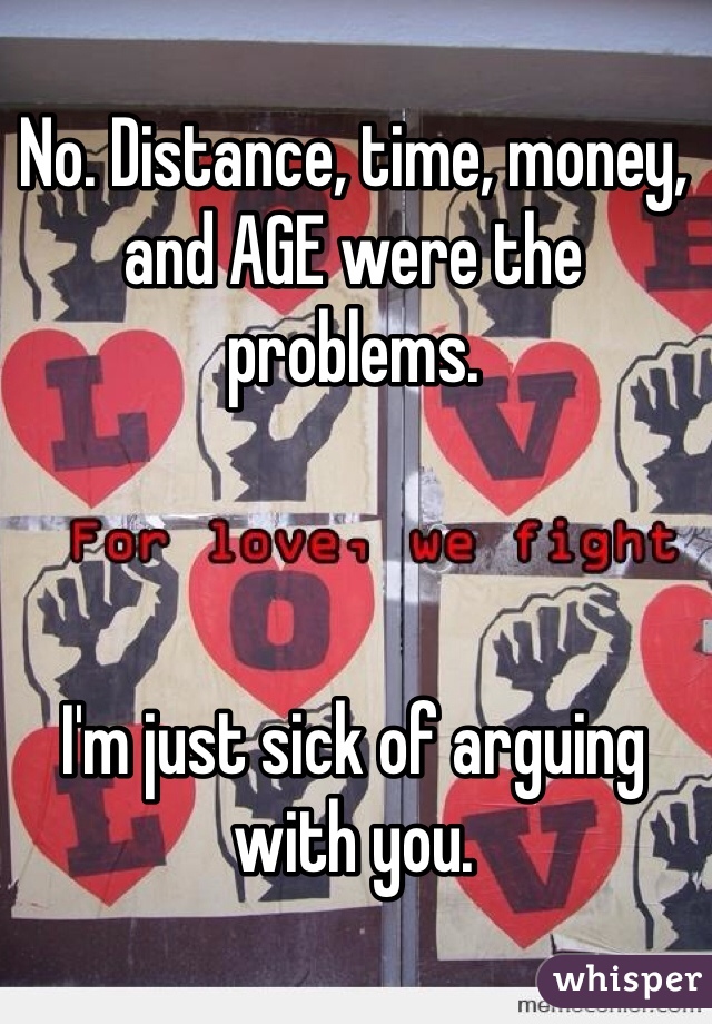 No. Distance, time, money, and AGE were the problems. 



I'm just sick of arguing with you. 