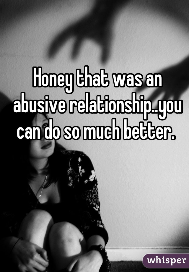 Honey that was an abusive relationship..you can do so much better. 
