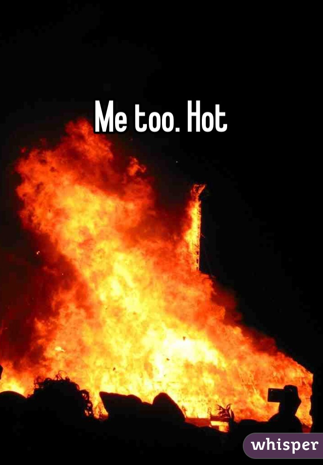 Me too. Hot